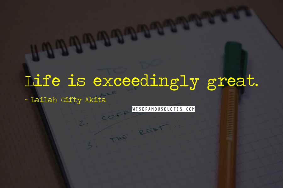 Lailah Gifty Akita Quotes: Life is exceedingly great.