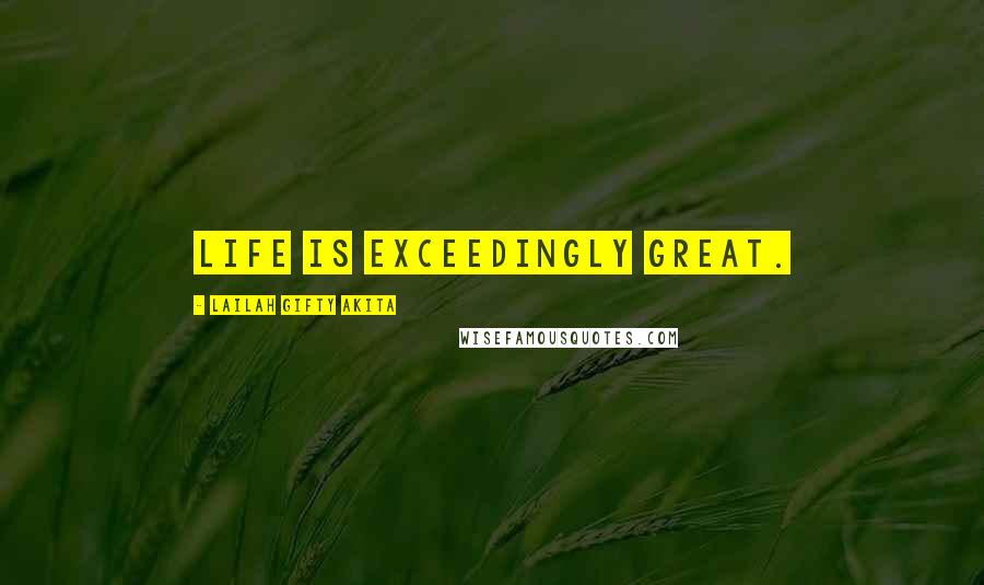 Lailah Gifty Akita Quotes: Life is exceedingly great.