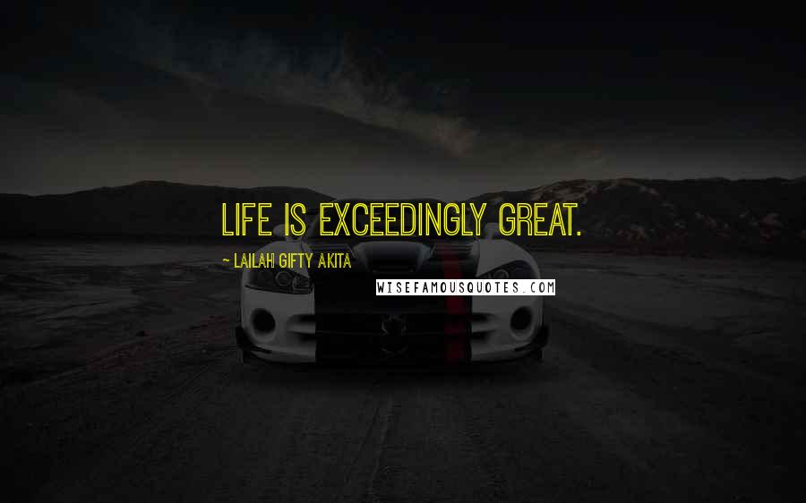 Lailah Gifty Akita Quotes: Life is exceedingly great.