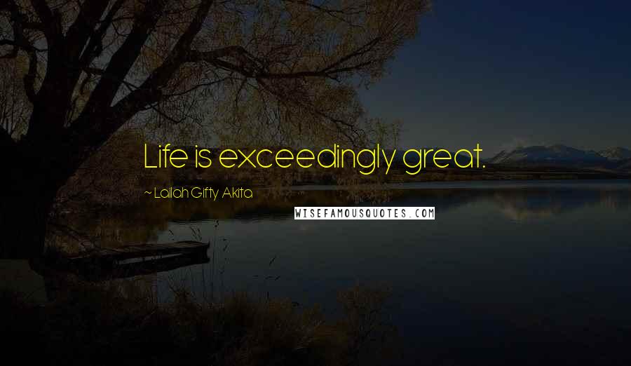 Lailah Gifty Akita Quotes: Life is exceedingly great.