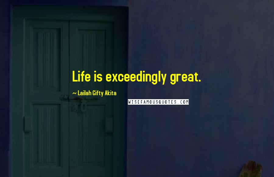 Lailah Gifty Akita Quotes: Life is exceedingly great.