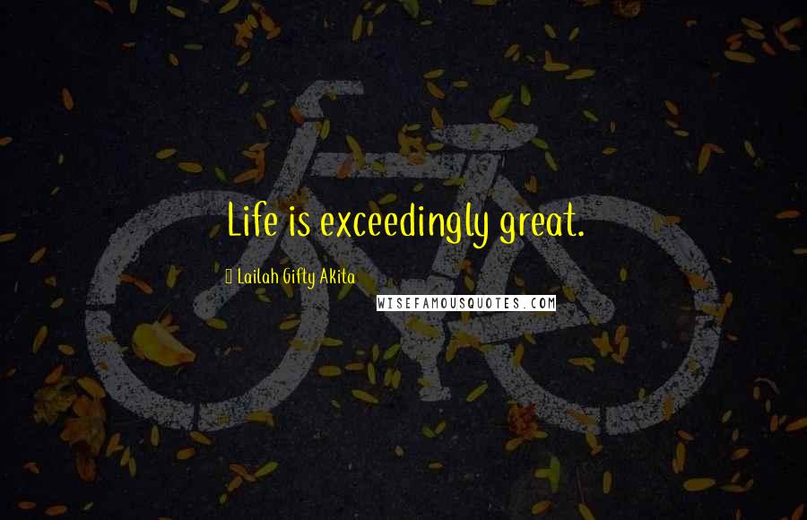 Lailah Gifty Akita Quotes: Life is exceedingly great.