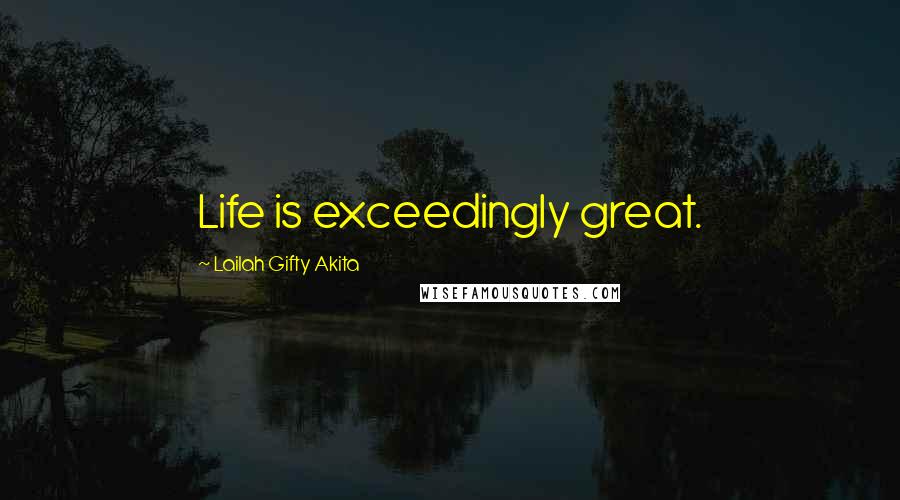 Lailah Gifty Akita Quotes: Life is exceedingly great.