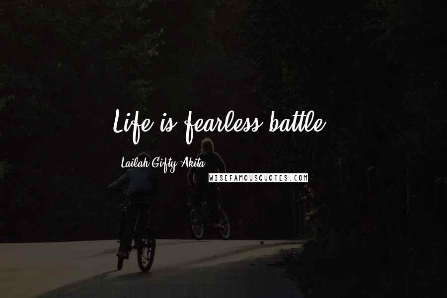 Lailah Gifty Akita Quotes: Life is fearless battle.