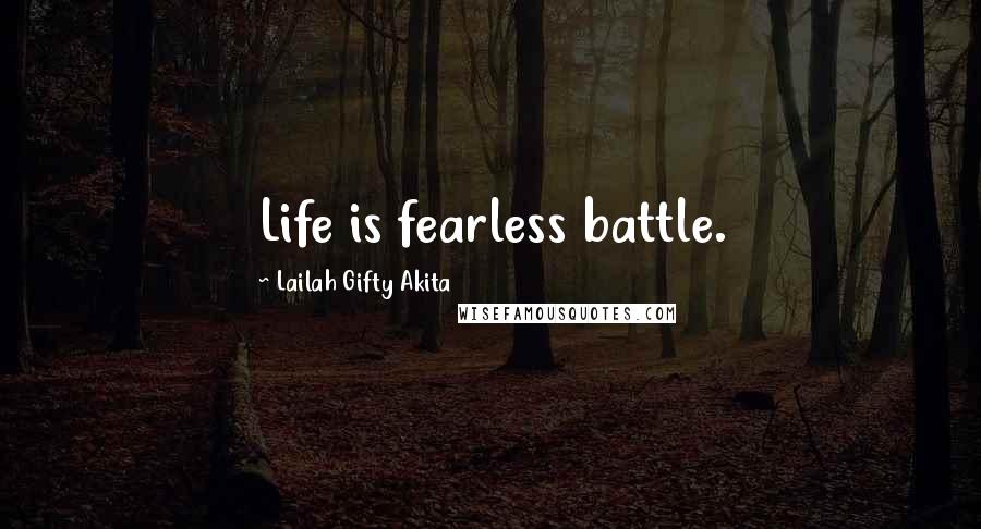 Lailah Gifty Akita Quotes: Life is fearless battle.