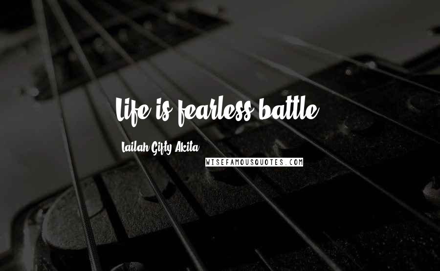 Lailah Gifty Akita Quotes: Life is fearless battle.