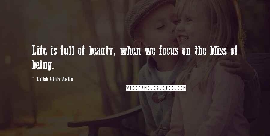 Lailah Gifty Akita Quotes: Life is full of beauty, when we focus on the bliss of being.