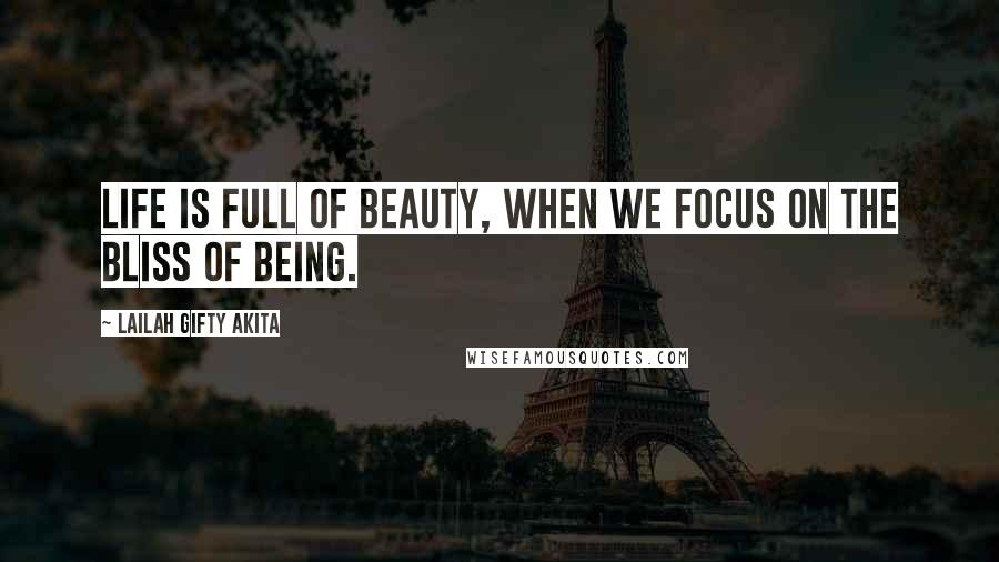 Lailah Gifty Akita Quotes: Life is full of beauty, when we focus on the bliss of being.