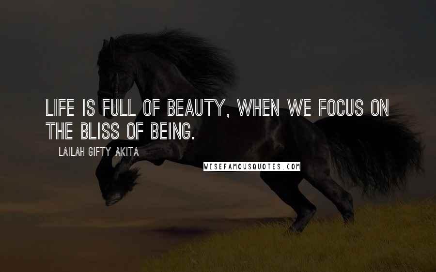 Lailah Gifty Akita Quotes: Life is full of beauty, when we focus on the bliss of being.