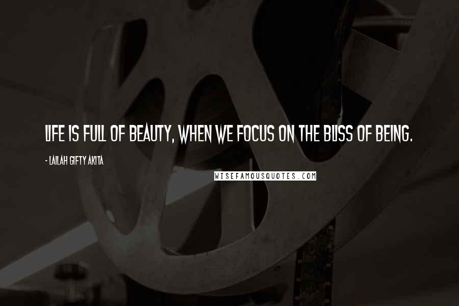Lailah Gifty Akita Quotes: Life is full of beauty, when we focus on the bliss of being.