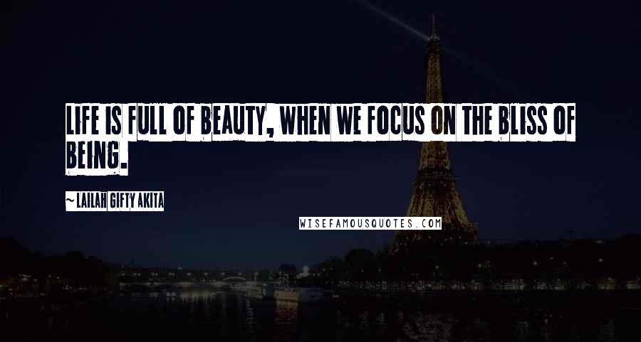 Lailah Gifty Akita Quotes: Life is full of beauty, when we focus on the bliss of being.