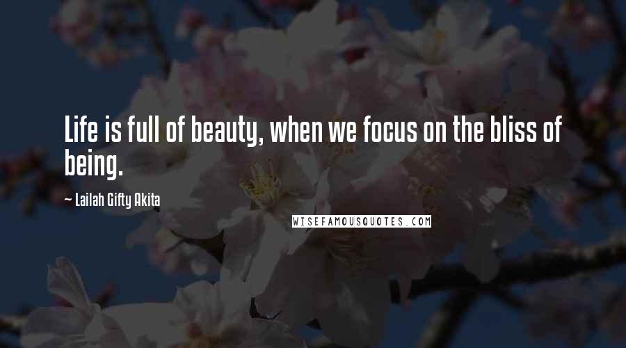 Lailah Gifty Akita Quotes: Life is full of beauty, when we focus on the bliss of being.