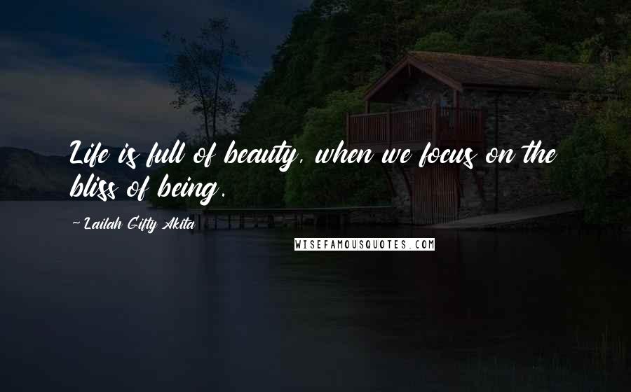 Lailah Gifty Akita Quotes: Life is full of beauty, when we focus on the bliss of being.