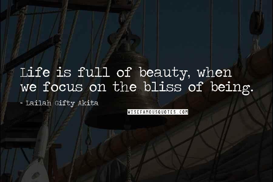 Lailah Gifty Akita Quotes: Life is full of beauty, when we focus on the bliss of being.