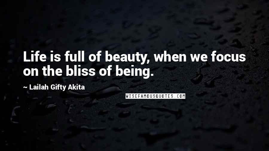 Lailah Gifty Akita Quotes: Life is full of beauty, when we focus on the bliss of being.