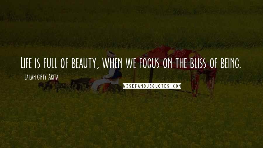 Lailah Gifty Akita Quotes: Life is full of beauty, when we focus on the bliss of being.