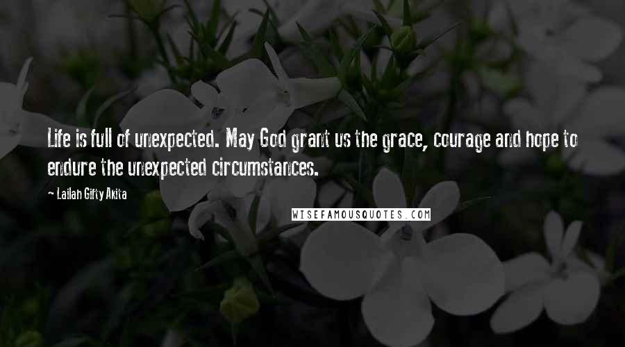 Lailah Gifty Akita Quotes: Life is full of unexpected. May God grant us the grace, courage and hope to endure the unexpected circumstances.