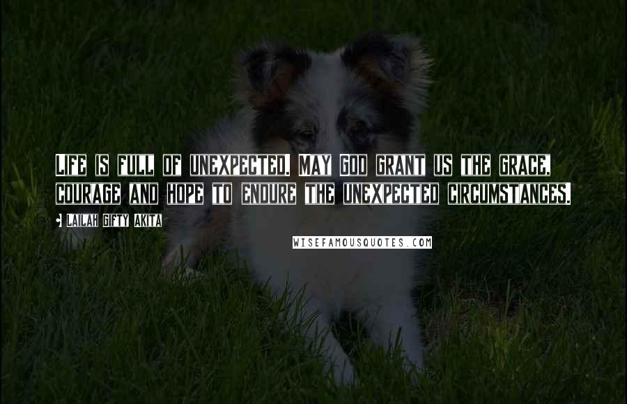 Lailah Gifty Akita Quotes: Life is full of unexpected. May God grant us the grace, courage and hope to endure the unexpected circumstances.