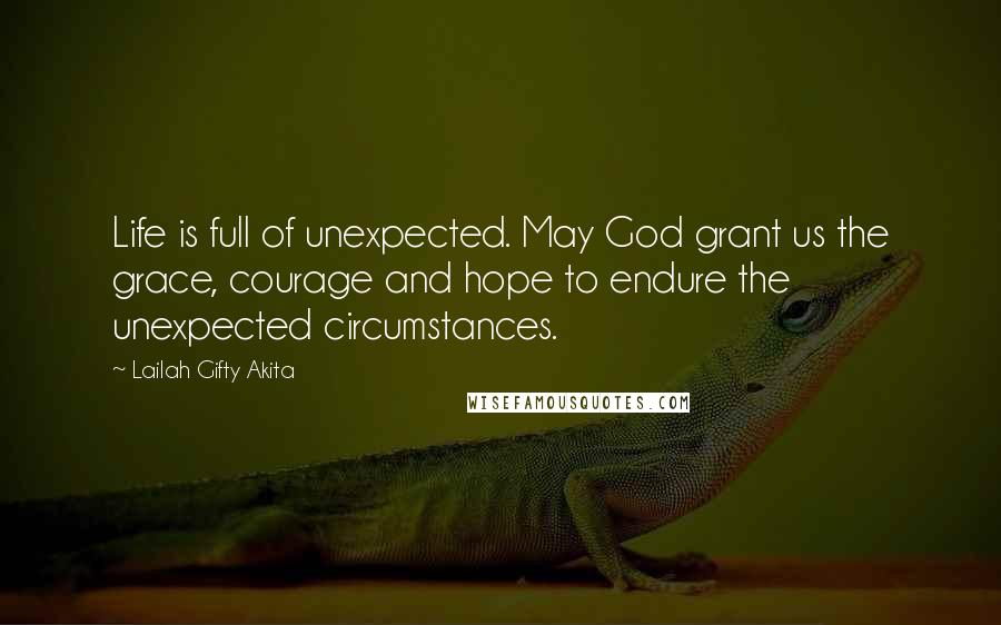 Lailah Gifty Akita Quotes: Life is full of unexpected. May God grant us the grace, courage and hope to endure the unexpected circumstances.