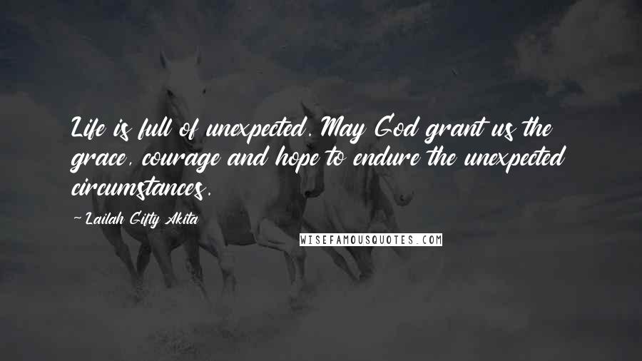 Lailah Gifty Akita Quotes: Life is full of unexpected. May God grant us the grace, courage and hope to endure the unexpected circumstances.