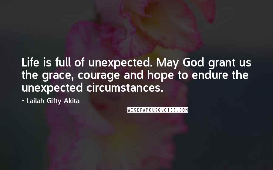 Lailah Gifty Akita Quotes: Life is full of unexpected. May God grant us the grace, courage and hope to endure the unexpected circumstances.