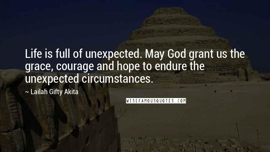 Lailah Gifty Akita Quotes: Life is full of unexpected. May God grant us the grace, courage and hope to endure the unexpected circumstances.