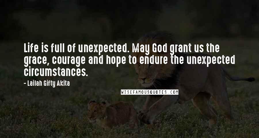 Lailah Gifty Akita Quotes: Life is full of unexpected. May God grant us the grace, courage and hope to endure the unexpected circumstances.