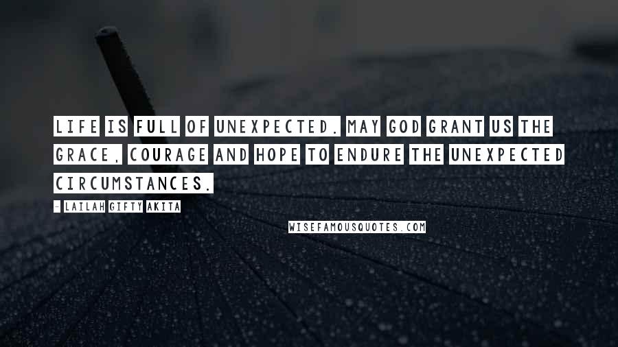 Lailah Gifty Akita Quotes: Life is full of unexpected. May God grant us the grace, courage and hope to endure the unexpected circumstances.