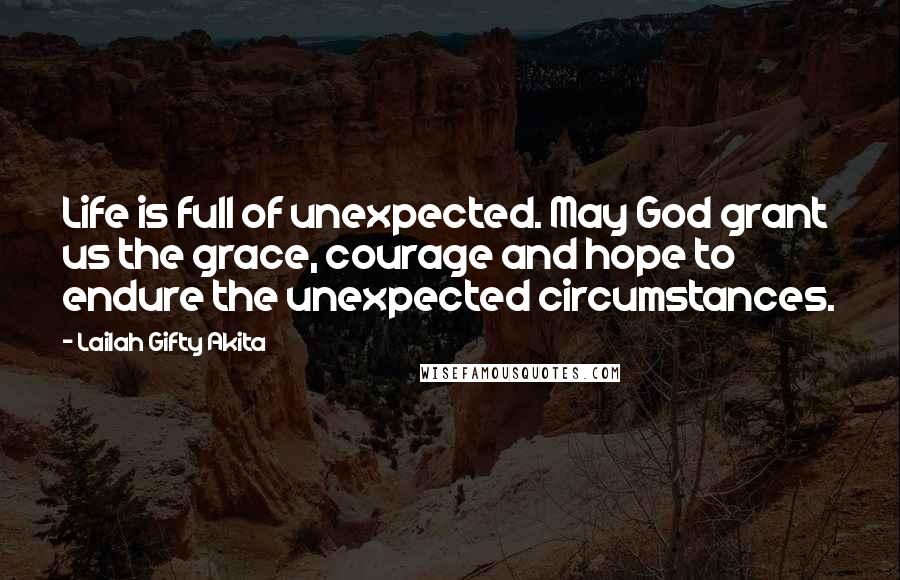Lailah Gifty Akita Quotes: Life is full of unexpected. May God grant us the grace, courage and hope to endure the unexpected circumstances.