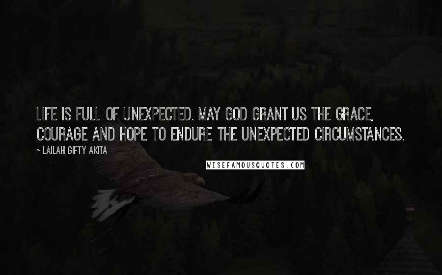 Lailah Gifty Akita Quotes: Life is full of unexpected. May God grant us the grace, courage and hope to endure the unexpected circumstances.