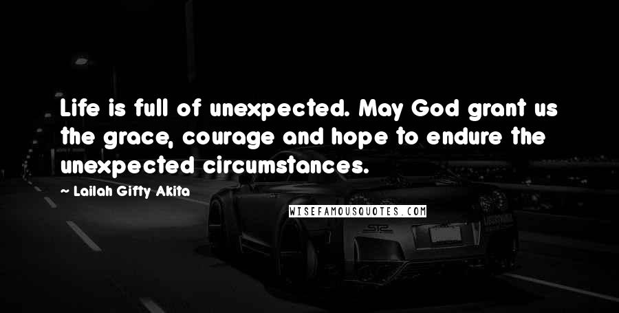 Lailah Gifty Akita Quotes: Life is full of unexpected. May God grant us the grace, courage and hope to endure the unexpected circumstances.