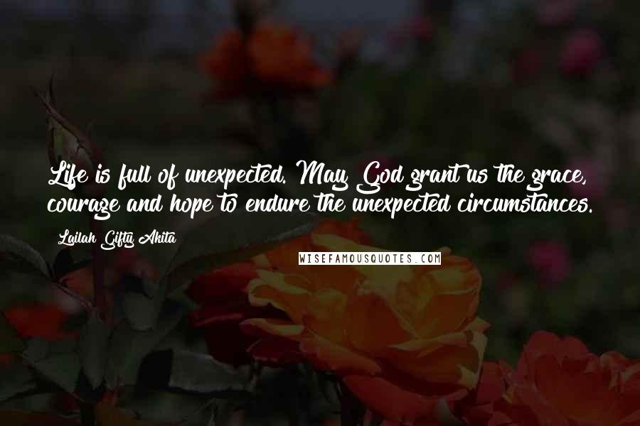 Lailah Gifty Akita Quotes: Life is full of unexpected. May God grant us the grace, courage and hope to endure the unexpected circumstances.
