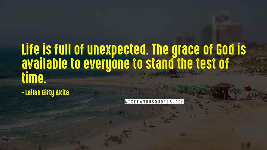 Lailah Gifty Akita Quotes: Life is full of unexpected. The grace of God is available to everyone to stand the test of time.