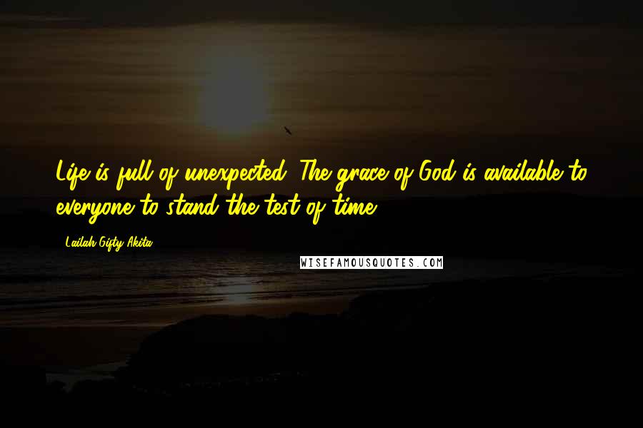 Lailah Gifty Akita Quotes: Life is full of unexpected. The grace of God is available to everyone to stand the test of time.