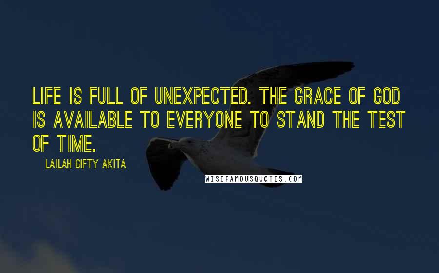 Lailah Gifty Akita Quotes: Life is full of unexpected. The grace of God is available to everyone to stand the test of time.