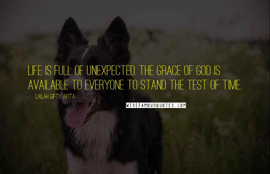 Lailah Gifty Akita Quotes: Life is full of unexpected. The grace of God is available to everyone to stand the test of time.
