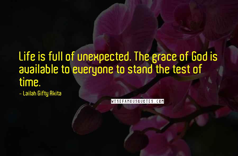 Lailah Gifty Akita Quotes: Life is full of unexpected. The grace of God is available to everyone to stand the test of time.