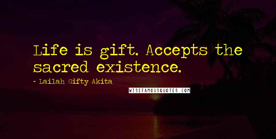 Lailah Gifty Akita Quotes: Life is gift. Accepts the sacred existence.