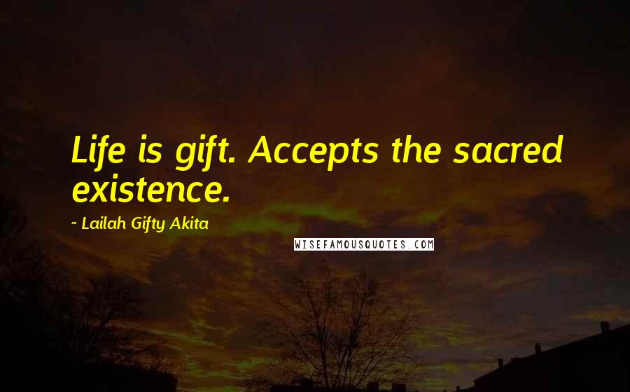 Lailah Gifty Akita Quotes: Life is gift. Accepts the sacred existence.