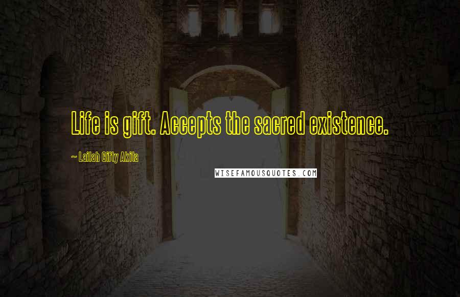 Lailah Gifty Akita Quotes: Life is gift. Accepts the sacred existence.