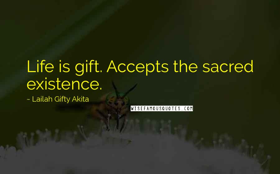 Lailah Gifty Akita Quotes: Life is gift. Accepts the sacred existence.