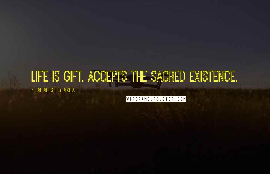 Lailah Gifty Akita Quotes: Life is gift. Accepts the sacred existence.