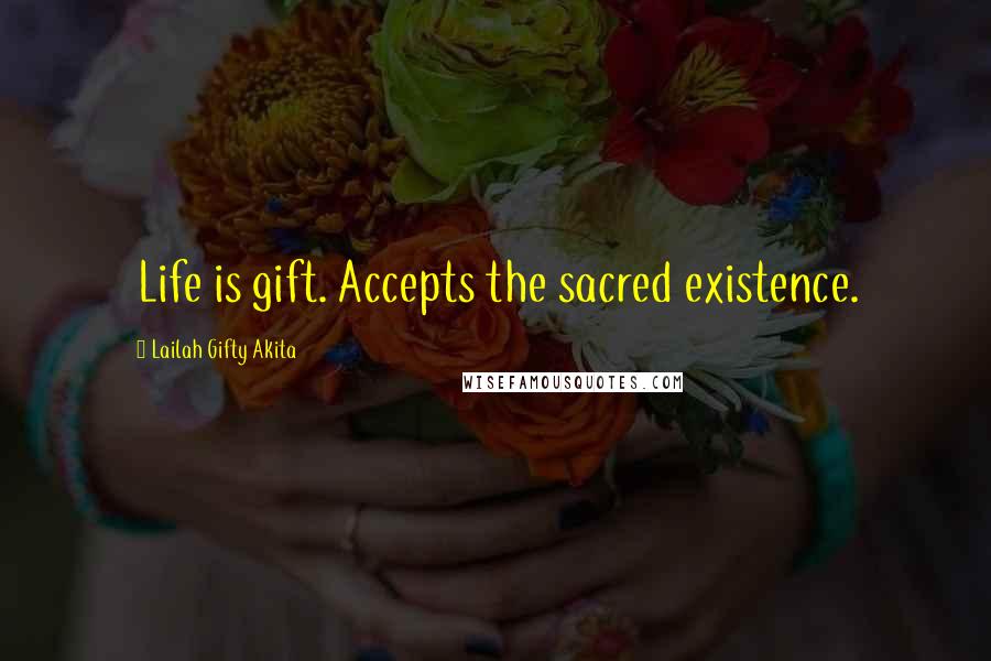 Lailah Gifty Akita Quotes: Life is gift. Accepts the sacred existence.