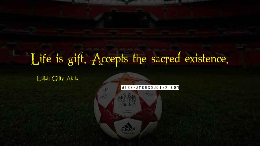 Lailah Gifty Akita Quotes: Life is gift. Accepts the sacred existence.