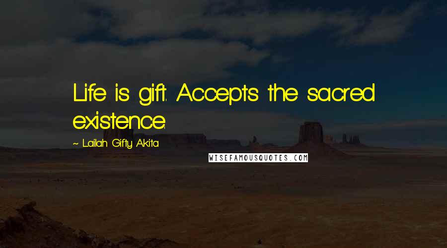 Lailah Gifty Akita Quotes: Life is gift. Accepts the sacred existence.