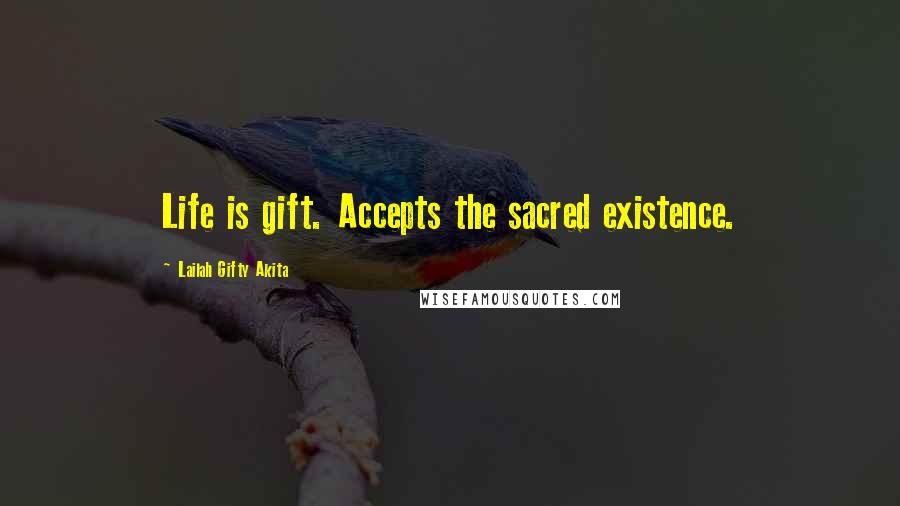 Lailah Gifty Akita Quotes: Life is gift. Accepts the sacred existence.