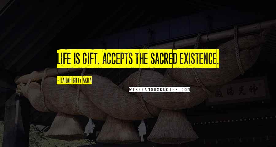 Lailah Gifty Akita Quotes: Life is gift. Accepts the sacred existence.