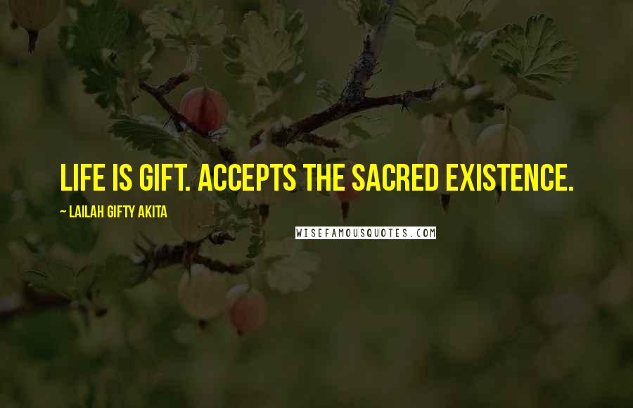 Lailah Gifty Akita Quotes: Life is gift. Accepts the sacred existence.