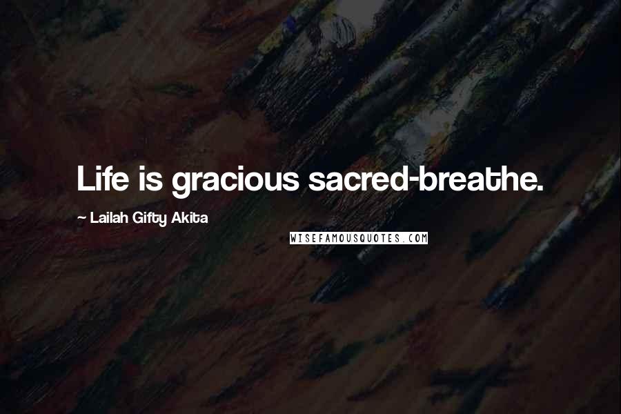 Lailah Gifty Akita Quotes: Life is gracious sacred-breathe.