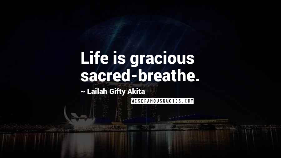 Lailah Gifty Akita Quotes: Life is gracious sacred-breathe.